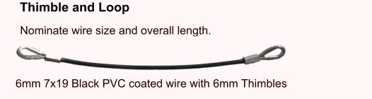 Nominate wire size and overall length. Thimble and Loop 6mm 7x19 Black PVC coated wire with 6mm Thimbles